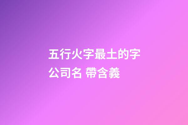五行火字最土的字公司名 帶含義-第1張-公司起名-玄機派